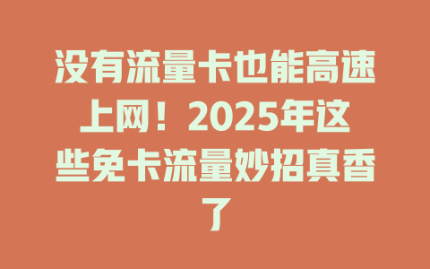没有流量卡也能高速上网！2025年这些免卡流量妙招真香了