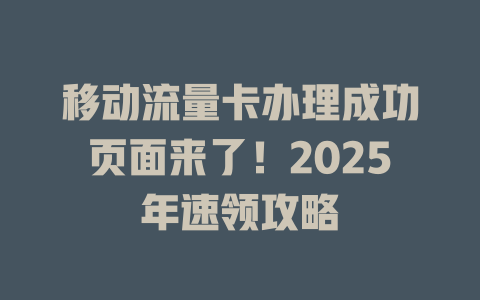 移动流量卡办理成功页面来了！2025年速领攻略