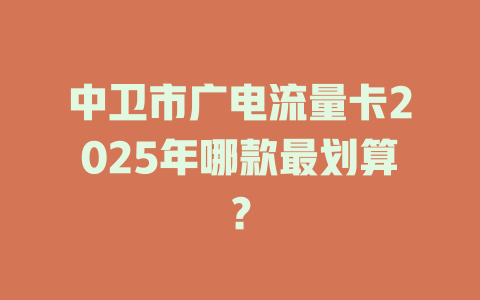 中卫市广电流量卡2025年哪款最划算？