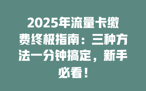 2025年流量卡缴费终极指南：三种方法一分钟搞定，新手必看！