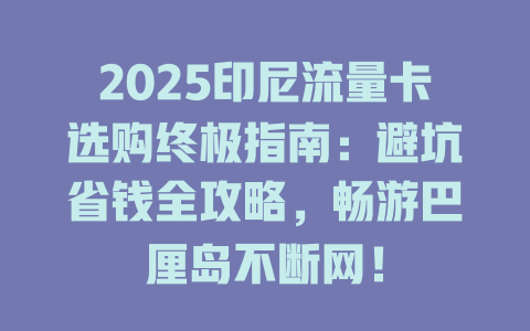 2025印尼流量卡选购终极指南：避坑省钱全攻略，畅游巴厘岛不断网！