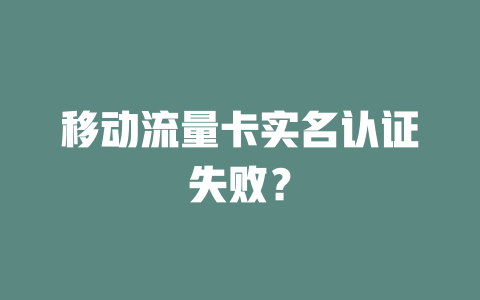 移动流量卡实名认证失败？