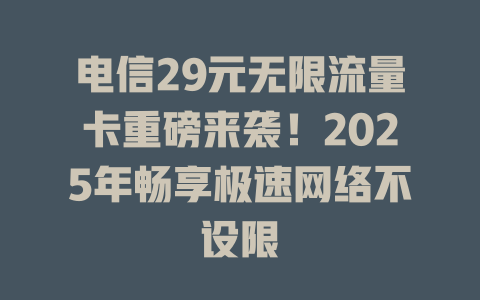电信29元无限流量卡重磅来袭！2025年畅享极速网络不设限