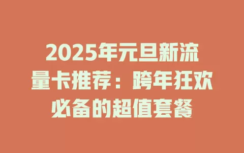 2025年元旦新流量卡推荐：跨年狂欢必备的超值套餐