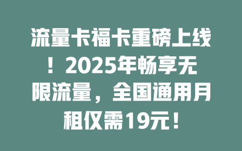 流量卡福卡重磅上线！2025年畅享无限流量，全国通用月租仅需19元！