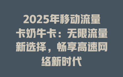 2025年移动流量卡奶牛卡：无限流量新选择，畅享高速网络新时代