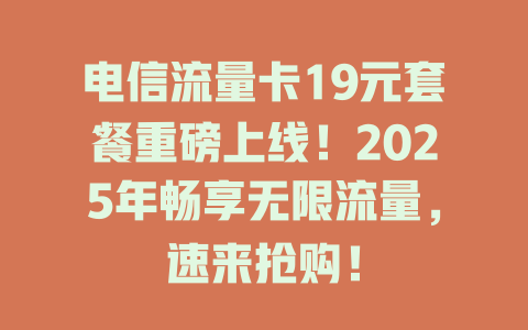 电信流量卡19元套餐重磅上线！2025年畅享无限流量，速来抢购！