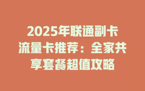 2025年联通副卡流量卡推荐：全家共享套餐超值攻略