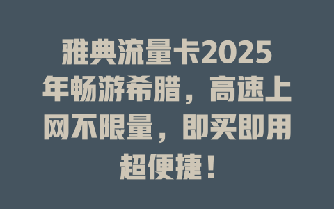 雅典流量卡2025年畅游希腊，高速上网不限量，即买即用超便捷！