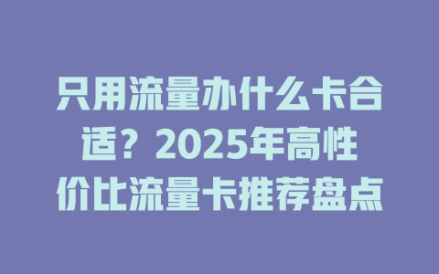 只用流量办什么卡合适？2025年高性价比流量卡推荐盘点