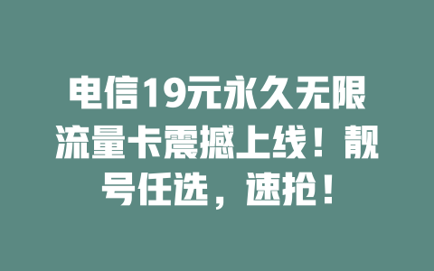 电信19元永久无限流量卡震撼上线！靓号任选，速抢！