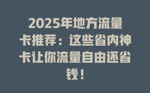 2025年地方流量卡推荐：这些省内神卡让你流量自由还省钱！