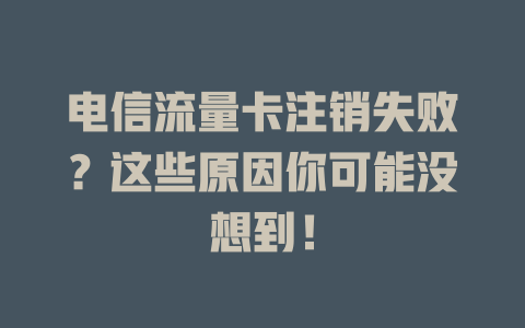 电信流量卡注销失败？这些原因你可能没想到！