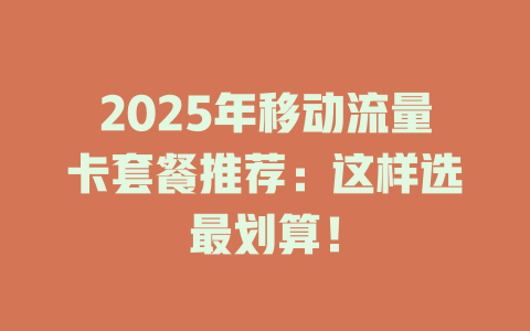 2025年移动流量卡套餐推荐：这样选最划算！