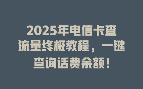2025年电信卡查流量终极教程，一键查询话费余额！