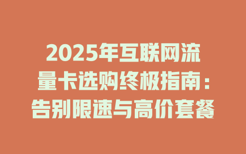 2025年互联网流量卡选购终极指南：告别限速与高价套餐