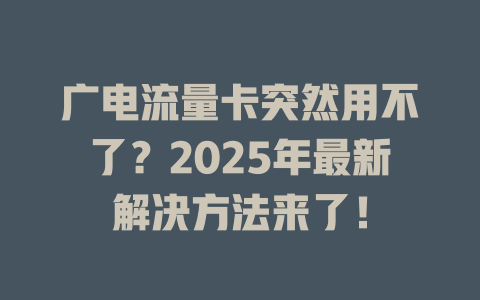 广电流量卡突然用不了？2025年最新解决方法来了！