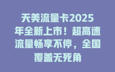 天美流量卡2025年全新上市！超高速流量畅享不停，全国覆盖无死角