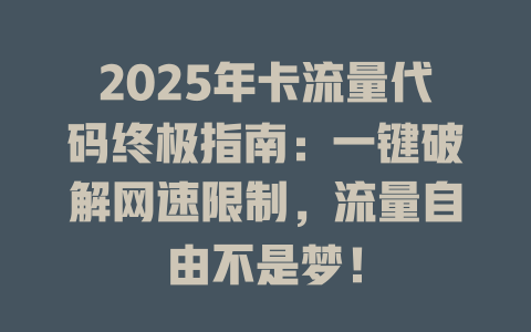 2025年卡流量代码终极指南：一键破解网速限制，流量自由不是梦！