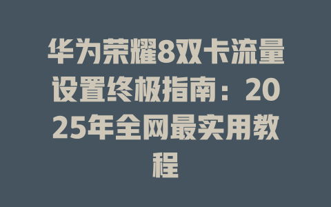华为荣耀8双卡流量设置终极指南：2025年全网最实用教程