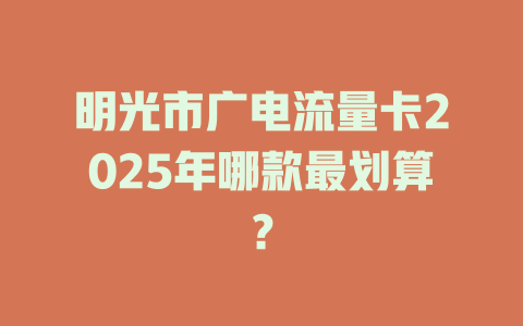 明光市广电流量卡2025年哪款最划算？