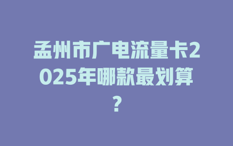 孟州市广电流量卡2025年哪款最划算？