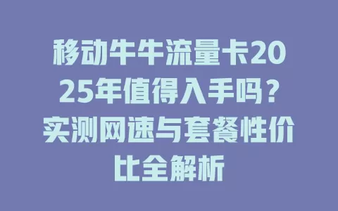 移动牛牛流量卡2025年值得入手吗？实测网速与套餐性价比全解析