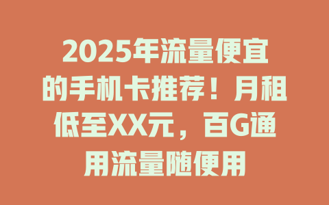 2025年流量便宜的手机卡推荐！月租低至XX元，百G通用流量随便用