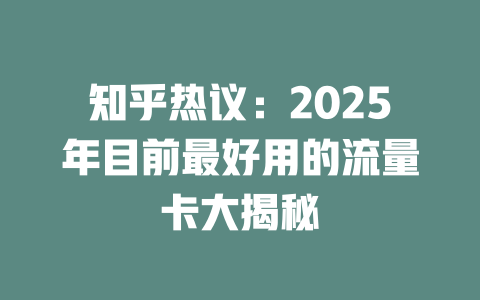 知乎热议：2025年目前最好用的流量卡大揭秘
