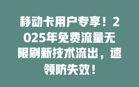 移动卡用户专享！2025年免费流量无限刷新技术流出，速领防失效！