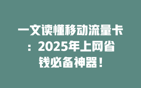 一文读懂移动流量卡：2025年上网省钱必备神器！