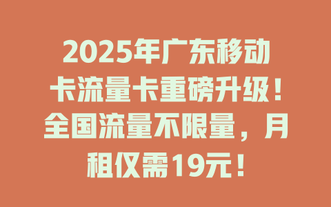 2025年广东移动卡流量卡重磅升级！全国流量不限量，月租仅需19元！