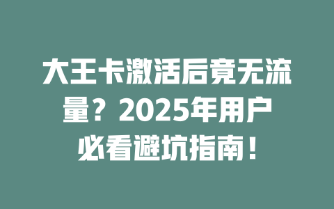 大王卡激活后竟无流量？2025年用户必看避坑指南！