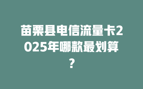 苗栗县电信流量卡2025年哪款最划算？