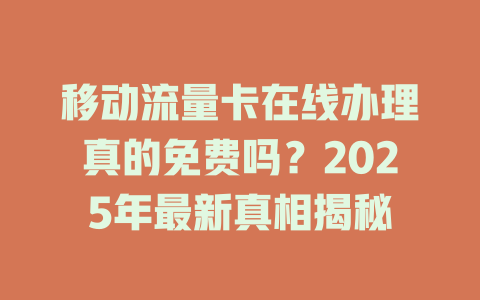 移动流量卡在线办理真的免费吗？2025年最新真相揭秘