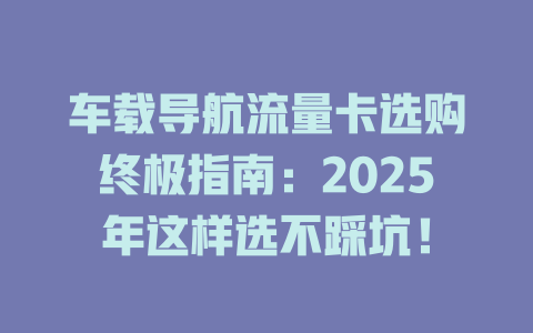 车载导航流量卡选购终极指南：2025年这样选不踩坑！