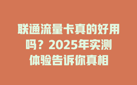 联通流量卡真的好用吗？2025年实测体验告诉你真相