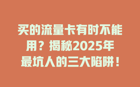 买的流量卡有时不能用？揭秘2025年最坑人的三大陷阱！
