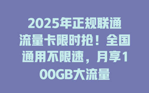 2025年正规联通流量卡限时抢！全国通用不限速，月享100GB大流量
