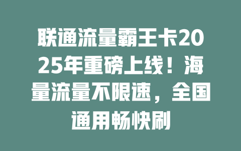 联通流量霸王卡2025年重磅上线！海量流量不限速，全国通用畅快刷