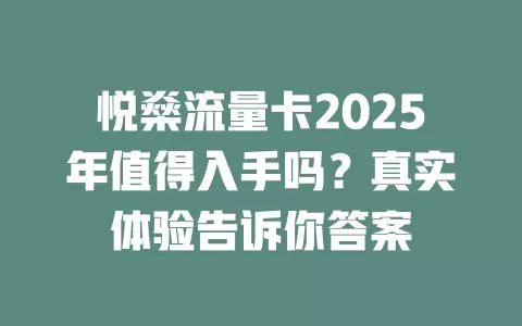悦燊流量卡2025年值得入手吗？真实体验告诉你答案