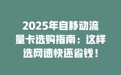 2025年自移动流量卡选购指南：这样选网速快还省钱！