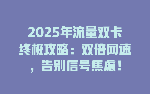 2025年流量双卡终极攻略：双倍网速，告别信号焦虑！