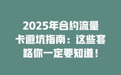2025年合约流量卡避坑指南：这些套路你一定要知道！