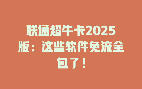 联通超牛卡2025版：这些软件免流全包了！