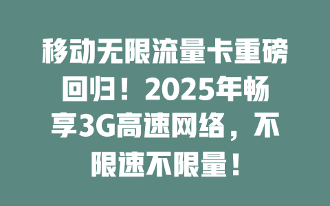 移动无限流量卡重磅回归！2025年畅享3G高速网络，不限速不限量！