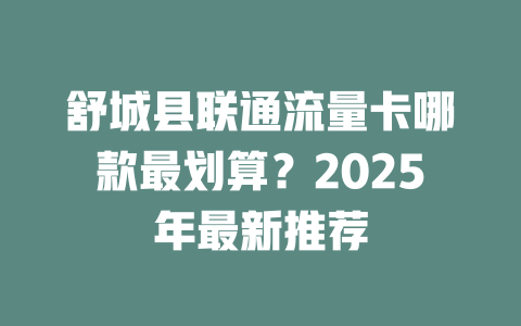 舒城县联通流量卡哪款最划算？2025年最新推荐