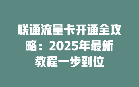 联通流量卡开通全攻略：2025年最新教程一步到位