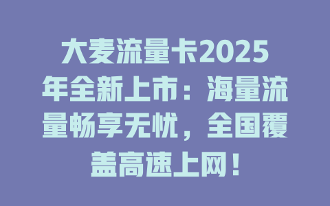 大麦流量卡2025年全新上市：海量流量畅享无忧，全国覆盖高速上网！