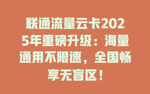 联通流量云卡2025年重磅升级：海量通用不限速，全国畅享无盲区！